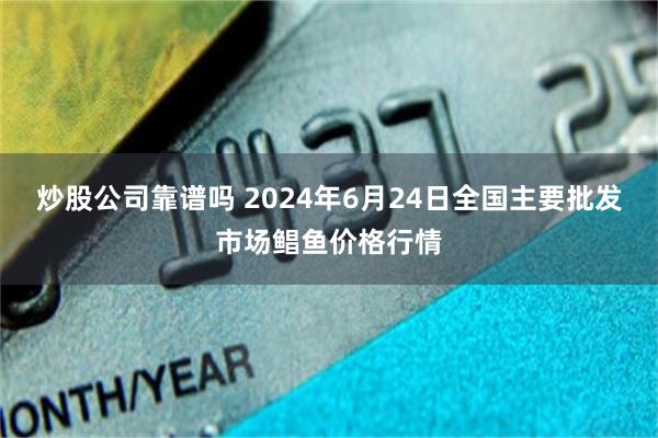 炒股公司靠谱吗 2024年6月24日全国主要批发市场鲳鱼价格行情