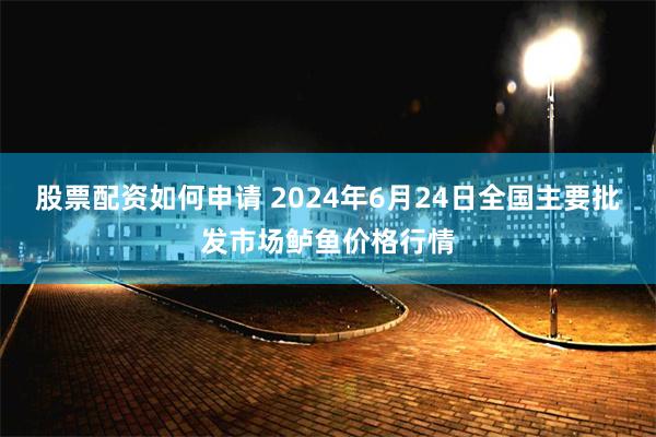 股票配资如何申请 2024年6月24日全国主要批发市场鲈鱼价格行情