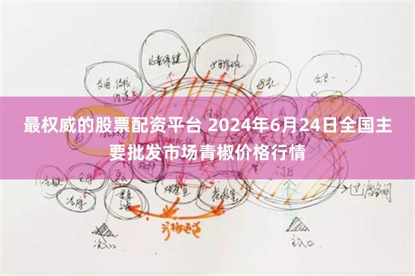 最权威的股票配资平台 2024年6月24日全国主要批发市场青椒价格行情