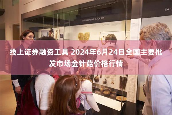 线上证券融资工具 2024年6月24日全国主要批发市场金针菇价格行情