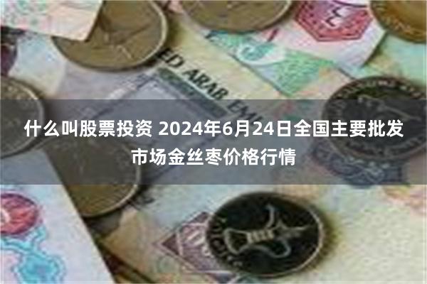 什么叫股票投资 2024年6月24日全国主要批发市场金丝枣价格行情