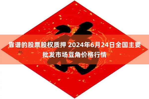 靠谱的股票股权质押 2024年6月24日全国主要批发市场豆角价格行情