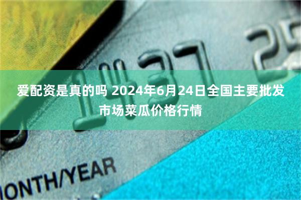 爱配资是真的吗 2024年6月24日全国主要批发市场菜瓜价格行情