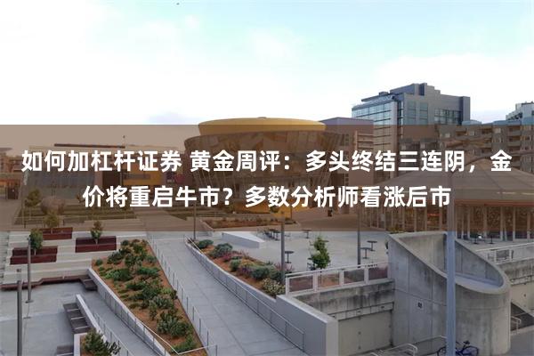 如何加杠杆证券 黄金周评：多头终结三连阴，金价将重启牛市？多数分析师看涨后市