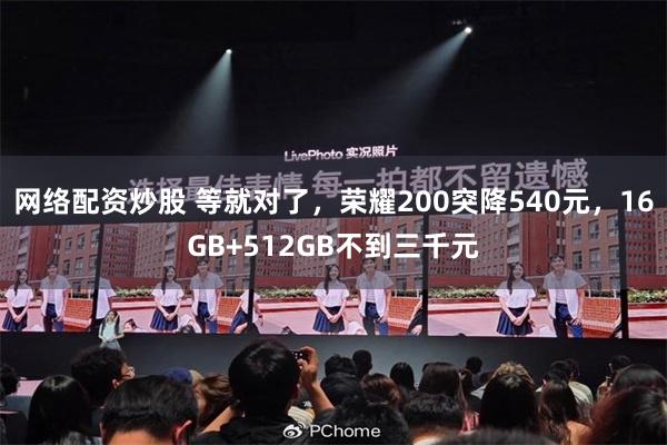 网络配资炒股 等就对了，荣耀200突降540元，16GB+512GB不到三千元