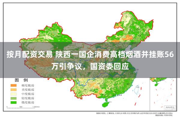 按月配资交易 陕西一国企消费高档烟酒并挂账56万引争议，国资委回应