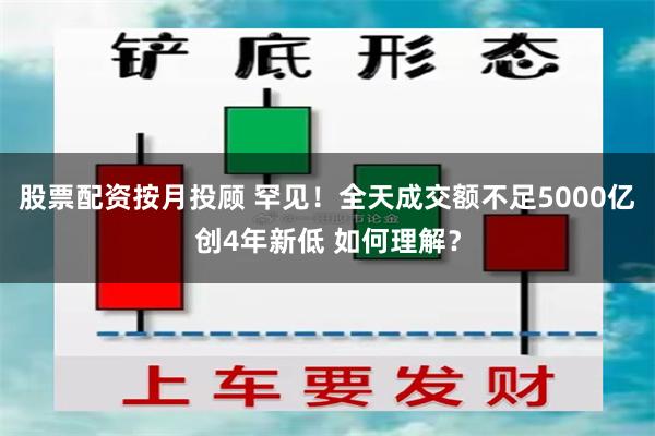 股票配资按月投顾 罕见！全天成交额不足5000亿创4年新低 如何理解？