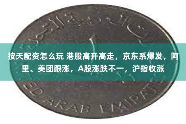 按天配资怎么玩 港股高开高走，京东系爆发，阿里、美团跟涨，A股涨跌不一，沪指收涨