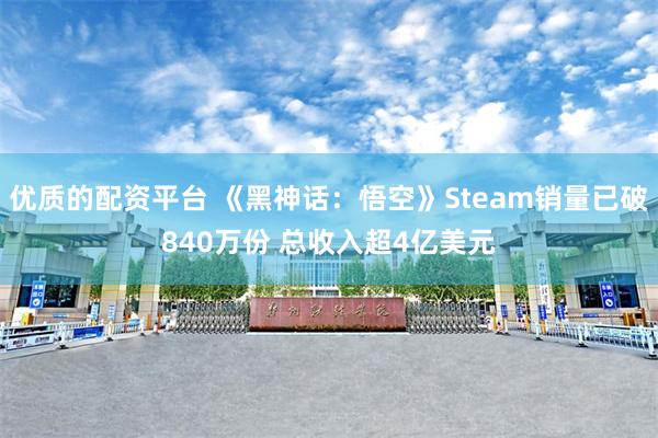 优质的配资平台 《黑神话：悟空》Steam销量已破840万份 总收入超4亿美元