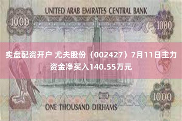 实盘配资开户 尤夫股份（002427）7月11日主力资金净买入140.55万元