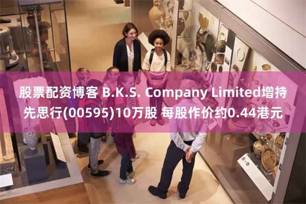 股票配资博客 B.K.S. Company Limited增持先思行(00595)10万股 每股作价约0.44港元