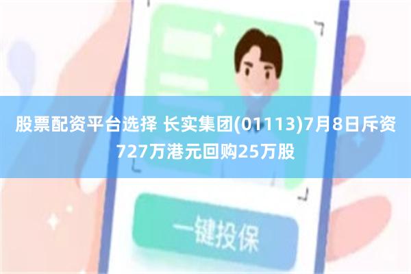 股票配资平台选择 长实集团(01113)7月8日斥资727万港元回购25万股