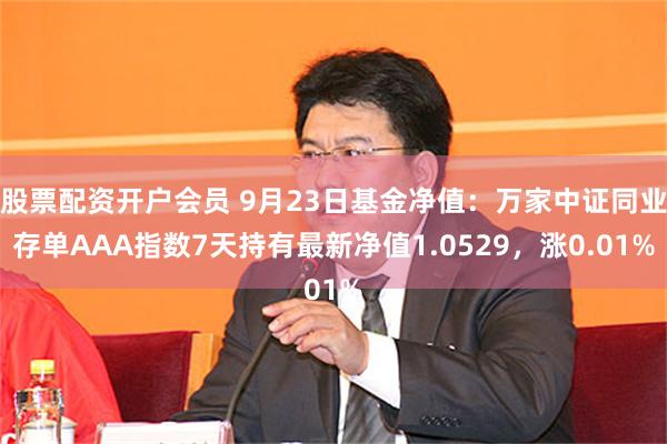 股票配资开户会员 9月23日基金净值：万家中证同业存单AAA指数7天持有最新净值1.0529，涨0.01%