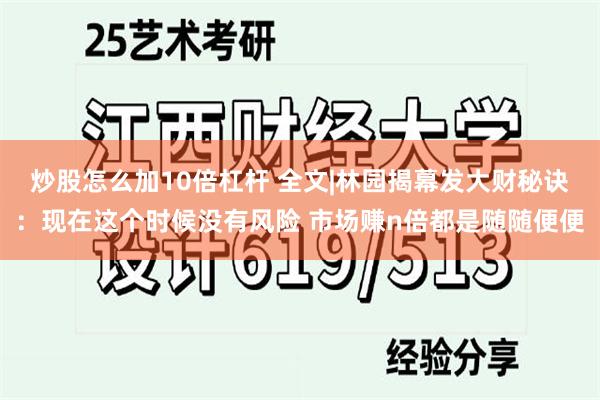 炒股怎么加10倍杠杆 全文|林园揭幕发大财秘诀：现在这个时候没有风险 市场赚n倍都是随随便便