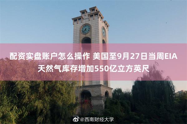 配资实盘账户怎么操作 美国至9月27日当周EIA天然气库存增加550亿立方英尺