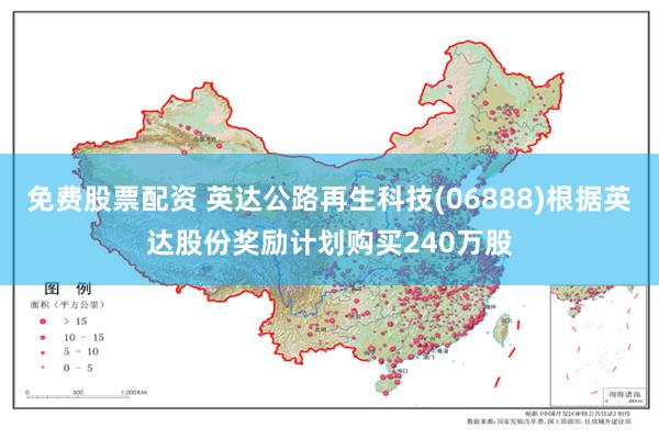 免费股票配资 英达公路再生科技(06888)根据英达股份奖励计划购买240万股