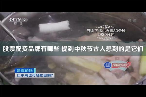 股票配资品牌有哪些 提到中秋节古人想到的是它们