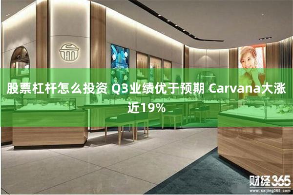 股票杠杆怎么投资 Q3业绩优于预期 Carvana大涨近19%