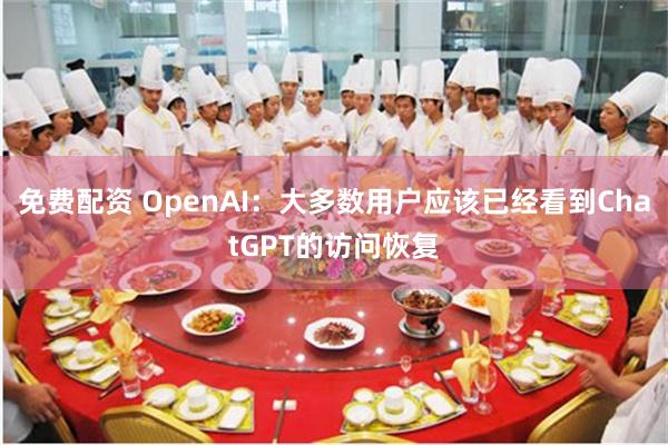 免费配资 OpenAI：大多数用户应该已经看到ChatGPT的访问恢复