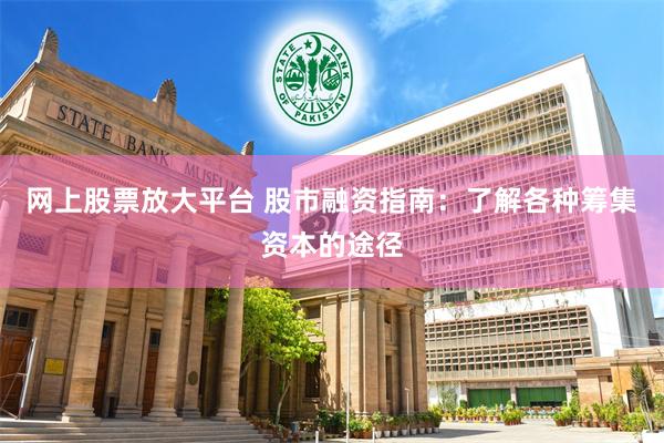 网上股票放大平台 股市融资指南：了解各种筹集资本的途径