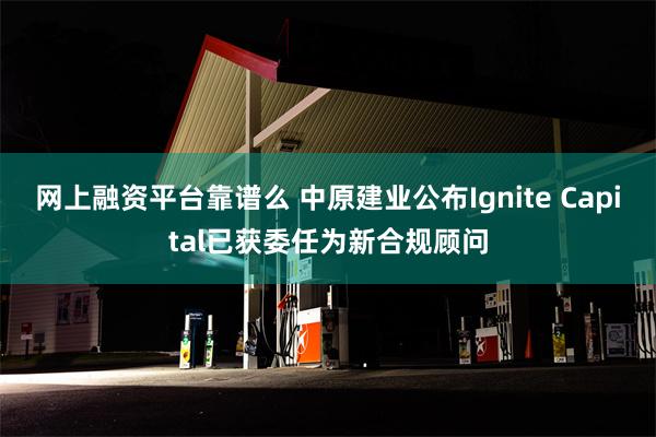 网上融资平台靠谱么 中原建业公布Ignite Capital已获委任为新合规顾问