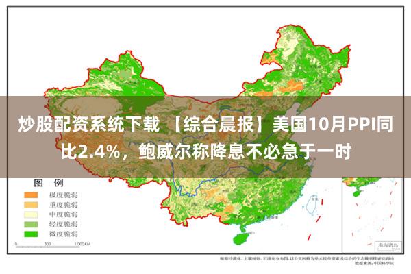 炒股配资系统下载 【综合晨报】美国10月PPI同比2.4%，鲍威尔称降息不必急于一时