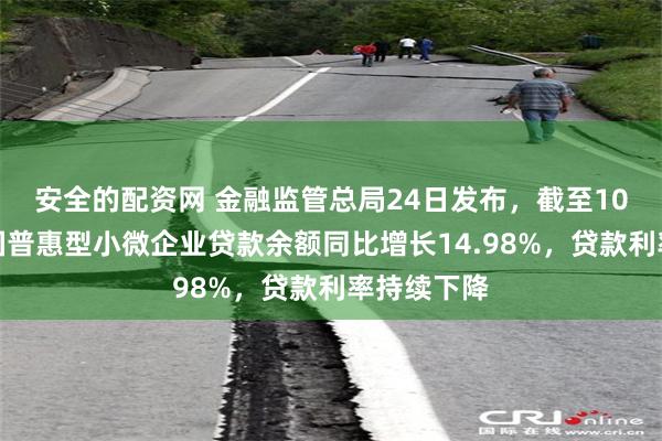 安全的配资网 金融监管总局24日发布，截至10月末，全国普惠型小微企业贷款余额同比增长14.98%，贷款利率持续下降