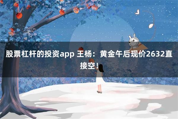 股票杠杆的投资app 王杨：黄金午后现价2632直接空！