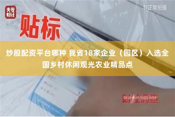 炒股配资平台哪种 我省18家企业（园区）入选全国乡村休闲观光农业精品点