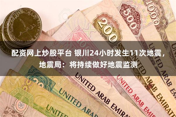 配资网上炒股平台 银川24小时发生11次地震，地震局：将持续做好地震监测