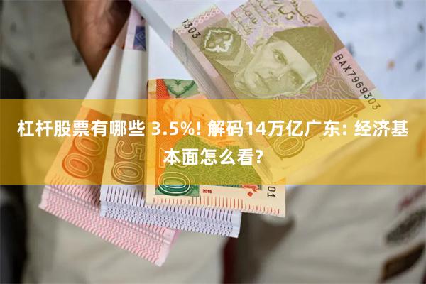 杠杆股票有哪些 3.5%! 解码14万亿广东: 经济基本面怎么看?