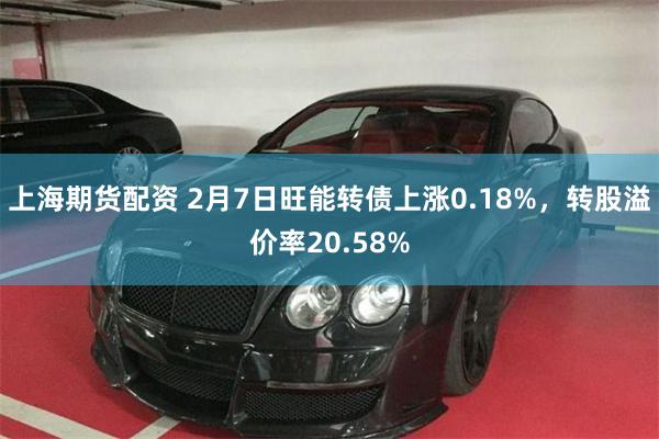 上海期货配资 2月7日旺能转债上涨0.18%，转股溢价率20.58%