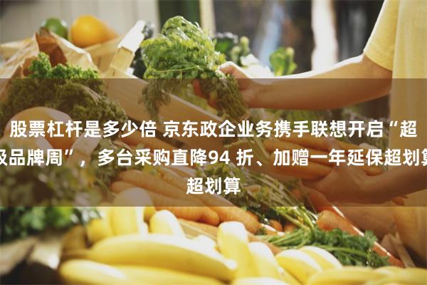 股票杠杆是多少倍 京东政企业务携手联想开启“超级品牌周”，多台采购直降94 折、加赠一年延保超划算