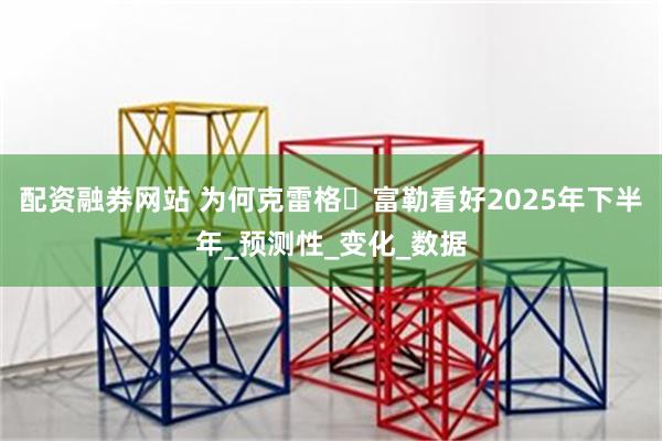配资融券网站 为何克雷格・富勒看好2025年下半年_预测性_变化_数据
