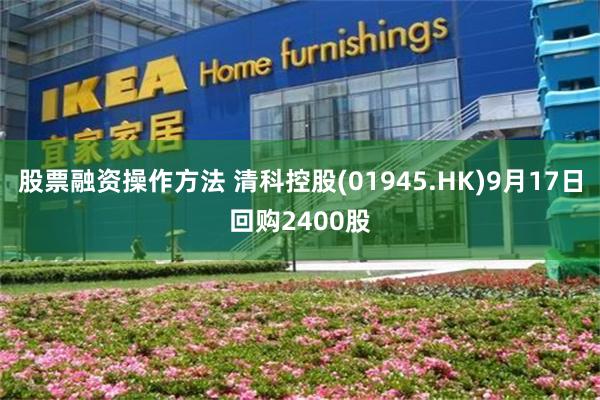 股票融资操作方法 清科控股(01945.HK)9月17日回购2400股
